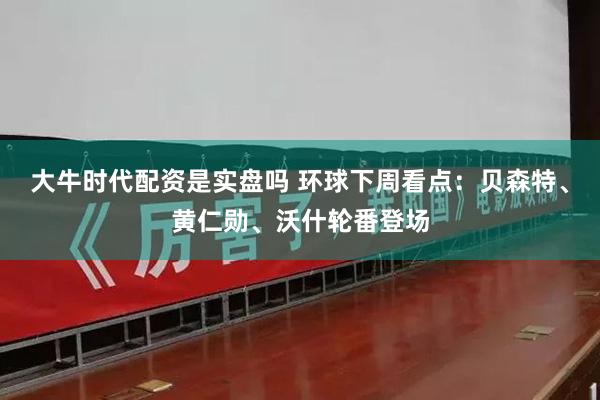 大牛时代配资是实盘吗 环球下周看点:贝森特、黄仁勋、沃什轮番登场