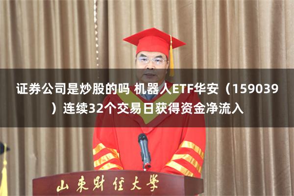 证券公司是炒股的吗 机器人ETF华安（159039）连续32个交易日获得资金净流入