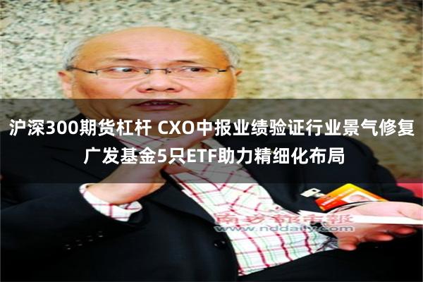 沪深300期货杠杆 CXO中报业绩验证行业景气修复 广发基金5只ETF助力精细化布局