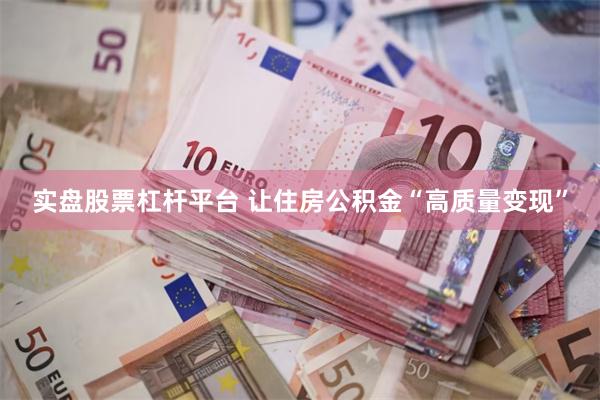 实盘股票杠杆平台 让住房公积金“高质量变现”