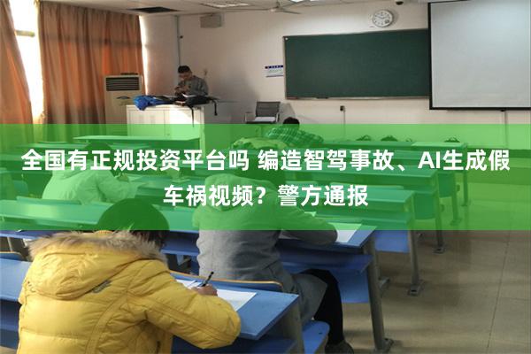 全国有正规投资平台吗 编造智驾事故、AI生成假车祸视频？警方通报