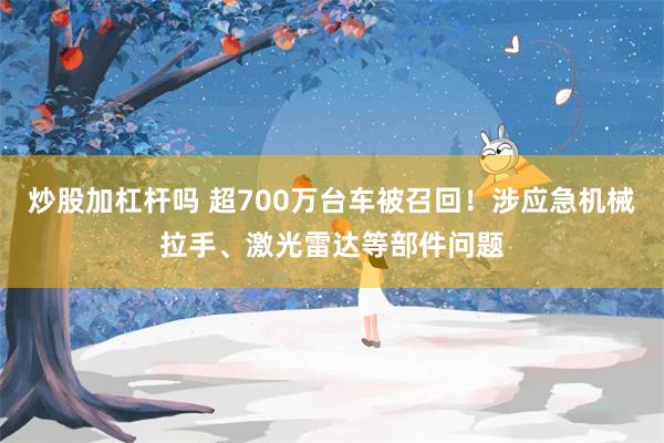 炒股加杠杆吗 超700万台车被召回！涉应急机械拉手、激光雷达等部件问题