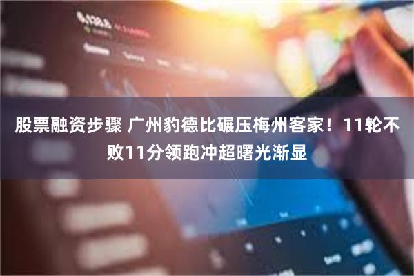 股票融资步骤 广州豹德比碾压梅州客家！11轮不败11分领跑冲超曙光渐显