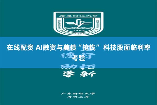 在线配资 AI融资与美债“抢钱” 科技股面临利率考验