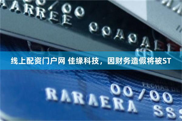 线上配资门户网 佳缘科技，因财务造假将被ST