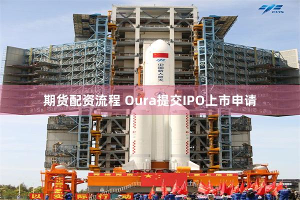 期货配资流程 Oura提交IPO上市申请
