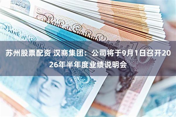 苏州股票配资 汉商集团：公司将于9月1日召开2026年半年度业绩说明会