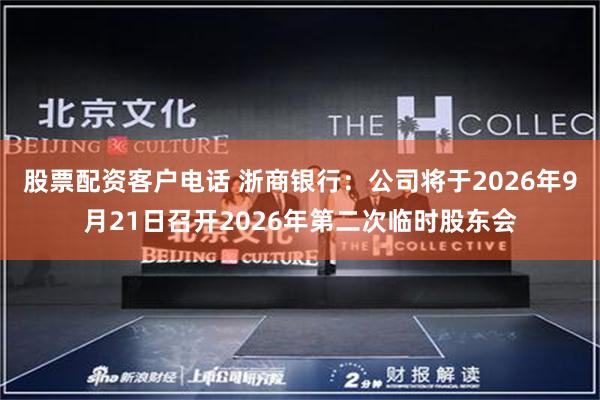 股票配资客户电话 浙商银行：公司将于2026年9月21日召开2026年第二次临时股东会