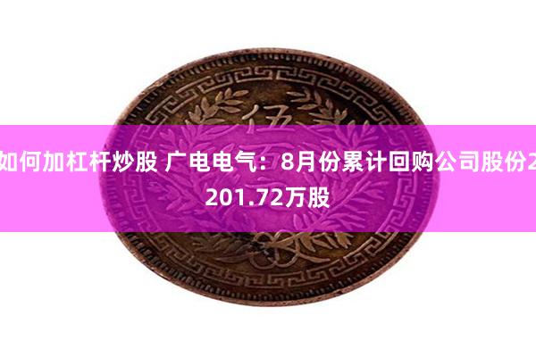 如何加杠杆炒股 广电电气：8月份累计回购公司股份2201.72万股