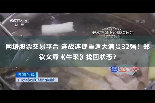 网络股票交易平台 连战连捷重返大满贯32强！郑钦文靠《牛来》找回状态？
