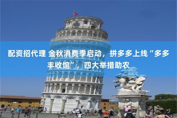 配资招代理 金秋消费季启动，拼多多上线“多多丰收馆”，四大举措助农