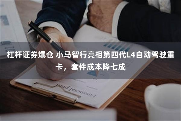 杠杆证券爆仓 小马智行亮相第四代L4自动驾驶重卡，套件成本降七成