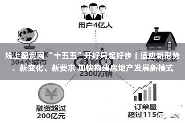 线上配资网 “十五五”开好局起好步｜适应新形势、新变化、新要求 加快构建房地产发展新模式