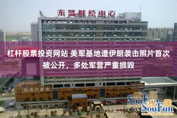 杠杆股票投资网站 美军基地遭伊朗袭击照片首次被公开，多处军营严重损毁