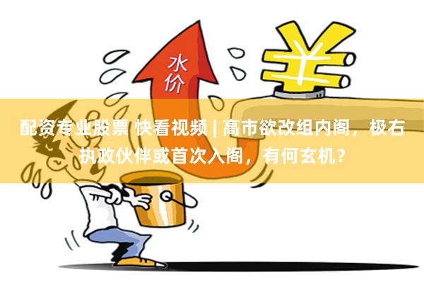 配资专业股票 快看视频 | 高市欲改组内阁，极右执政伙伴或首次入阁，有何玄机？