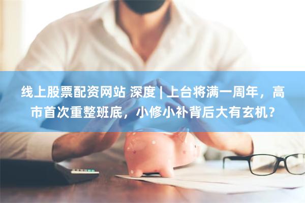 线上股票配资网站 深度 | 上台将满一周年，高市首次重整班底，小修小补背后大有玄机？