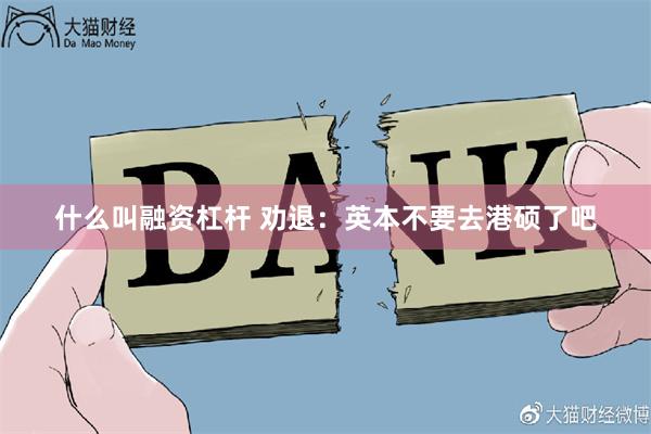 什么叫融资杠杆 劝退：英本不要去港硕了吧