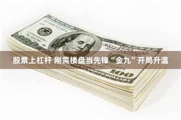股票上杠杆 刚需楼盘当先锋“金九”开局升温