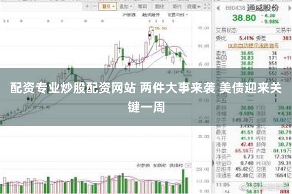 配资专业炒股配资网站 两件大事来袭 美债迎来关键一周