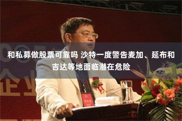和私募做股票可靠吗 沙特一度警告麦加、延布和吉达等地面临潜在危险