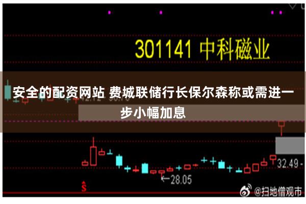 安全的配资网站 费城联储行长保尔森称或需进一步小幅加息