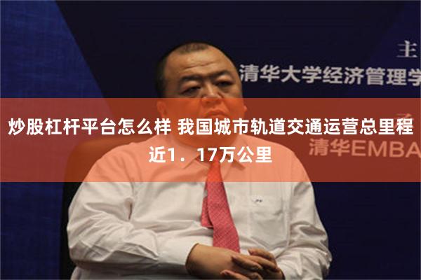 炒股杠杆平台怎么样 我国城市轨道交通运营总里程近1．17万公里