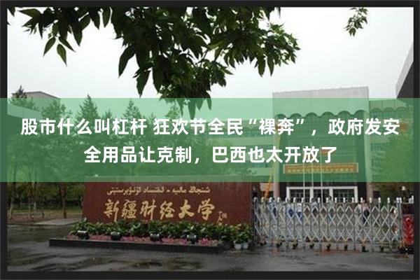 股市什么叫杠杆 狂欢节全民“裸奔”，政府发安全用品让克制，巴西也太开放了