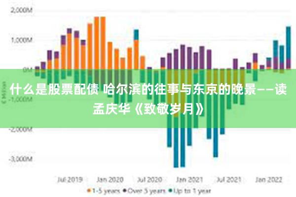 什么是股票配债 哈尔滨的往事与东京的晚景——读孟庆华《致敬岁月》