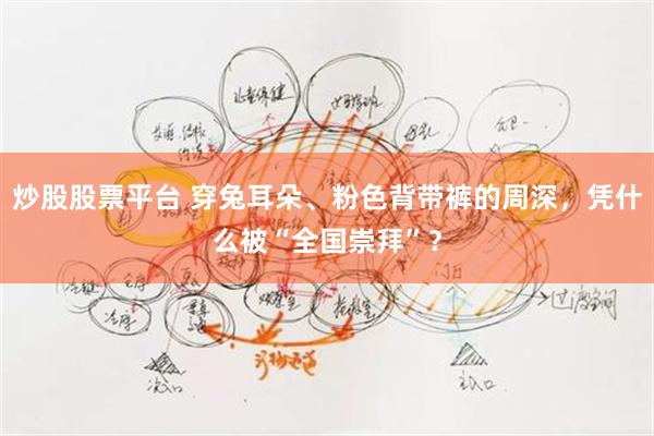 炒股股票平台 穿兔耳朵、粉色背带裤的周深，凭什么被“全国崇拜”？