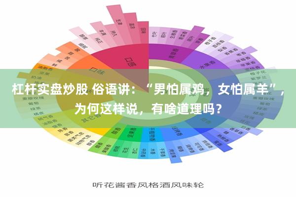杠杆实盘炒股 俗语讲：“男怕属鸡，女怕属羊”，为何这样说，有啥道理吗？
