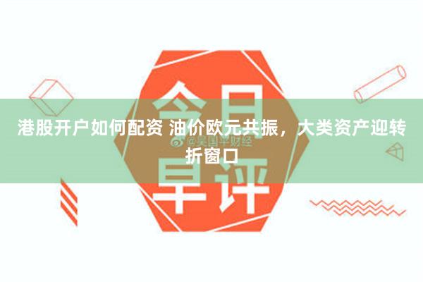 港股开户如何配资 油价欧元共振，大类资产迎转折窗口
