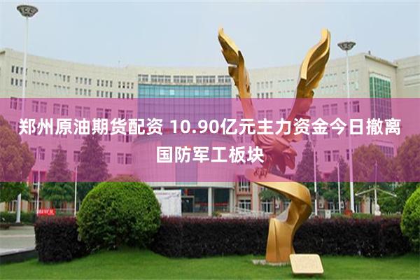 郑州原油期货配资 10.90亿元主力资金今日撤离国防军工板块