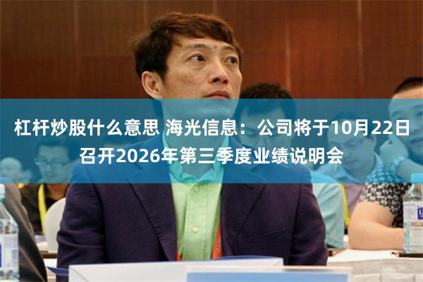 杠杆炒股什么意思 海光信息：公司将于10月22日召开2026年第三季度业绩说明会