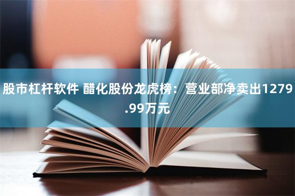 股市杠杆软件 醋化股份龙虎榜：营业部净卖出1279.99万元