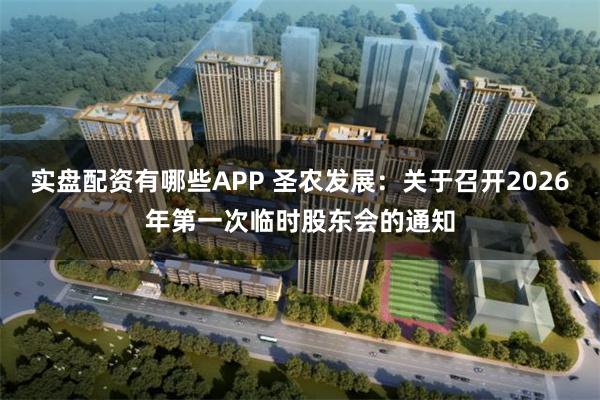 实盘配资有哪些APP 圣农发展：关于召开2026年第一次临时股东会的通知