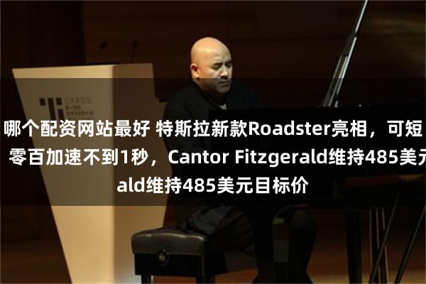 哪个配资网站最好 特斯拉新款Roadster亮相，可短暂悬空、零百加速不到1秒，Cantor Fitzgerald维持485美元目标价