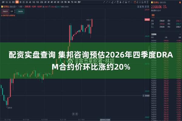 配资实盘查询 集邦咨询预估2026年四季度DRAM合约价环比涨约20%