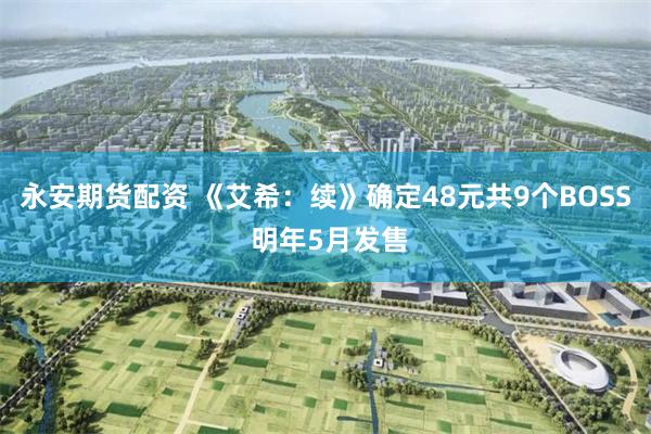 永安期货配资 《艾希：续》确定48元共9个BOSS 明年5月发售