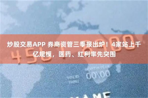 炒股交易APP 券商资管三季报出炉!4家站上千亿规模,医药、红利率先突围